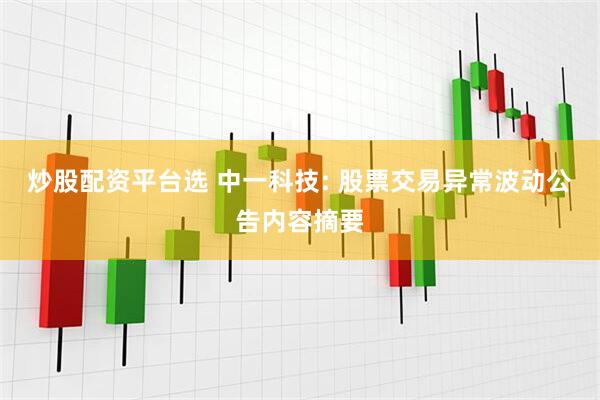 炒股配资平台选 中一科技: 股票交易异常波动公告内容摘要