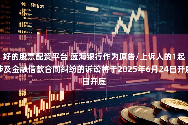 好的股票配资平台 蓝海银行作为原告/上诉人的1起涉及金融借款合同纠纷的诉讼将于2025年6月24日开庭