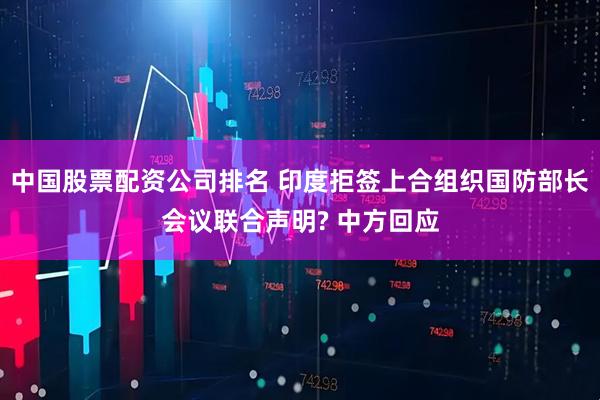 中国股票配资公司排名 印度拒签上合组织国防部长会议联合声明? 中方回应