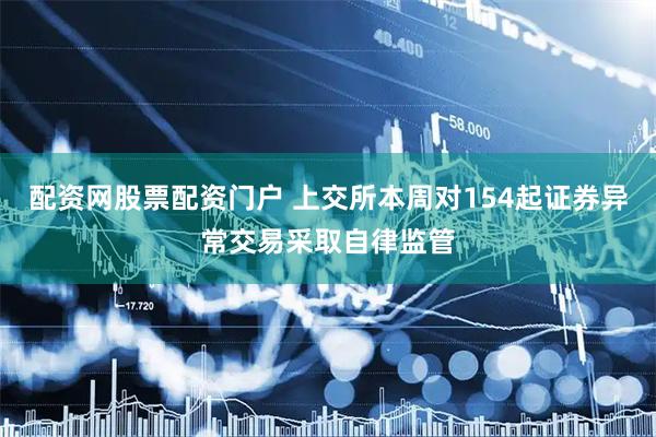 配资网股票配资门户 上交所本周对154起证券异常交易采取自律监管