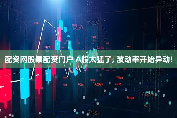 配资网股票配资门户 A股太猛了, 波动率开始异动!