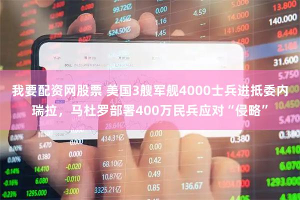 我要配资网股票 美国3艘军舰4000士兵进抵委内瑞拉，马杜罗部署400万民兵应对“侵略”