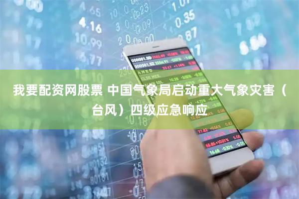 我要配资网股票 中国气象局启动重大气象灾害（台风）四级应急响应