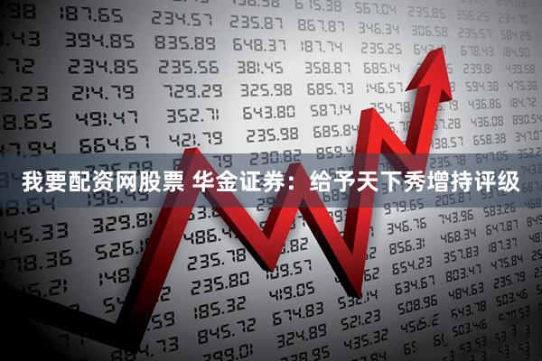 我要配资网股票 华金证券：给予天下秀增持评级