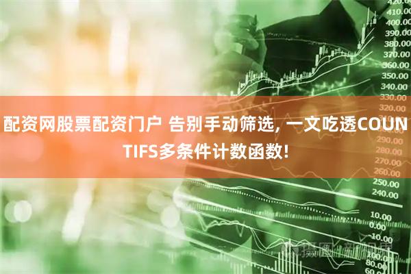 配资网股票配资门户 告别手动筛选, 一文吃透COUNTIFS多条件计数函数!