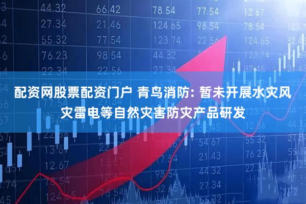 配资网股票配资门户 青鸟消防: 暂未开展水灾风灾雷电等自然灾害防灾产品研发