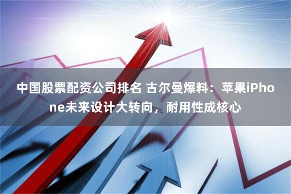 中国股票配资公司排名 古尔曼爆料:苹果iPhone未来设计大转向,耐用性成核心
