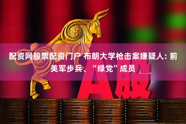 配资网股票配资门户 布朗大学枪击案嫌疑人: 前美军步兵、“绿党”成员