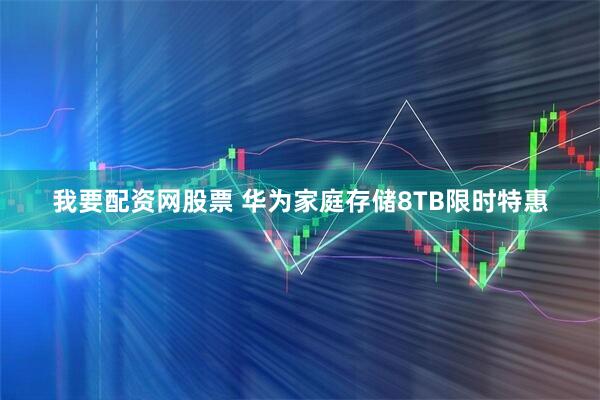 我要配资网股票 华为家庭存储8TB限时特惠